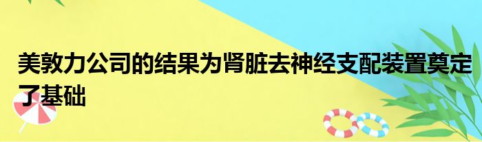 美敦力公司的结果为肾脏去神经支配装置奠定了基础