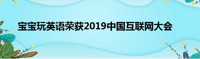 宝宝玩英语荣获2019中国互联网大会