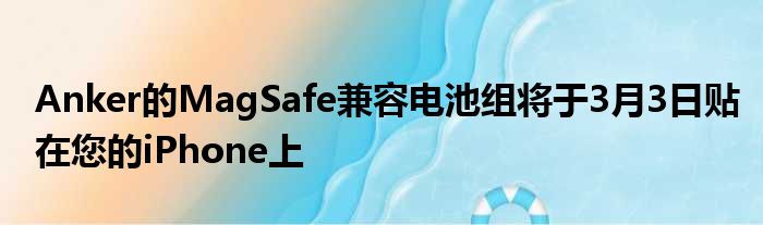 Anker的MagSafe兼容电池组将于3月3日贴在您的iPhone上