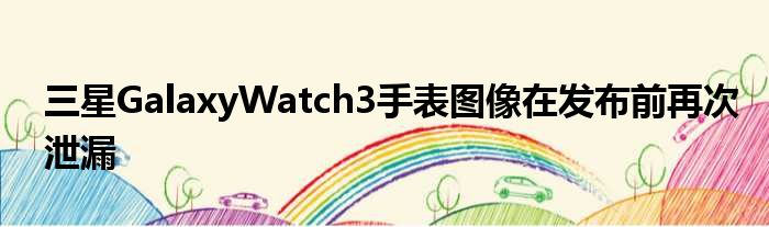 三星GalaxyWatch3手表图像在发布前再次泄漏