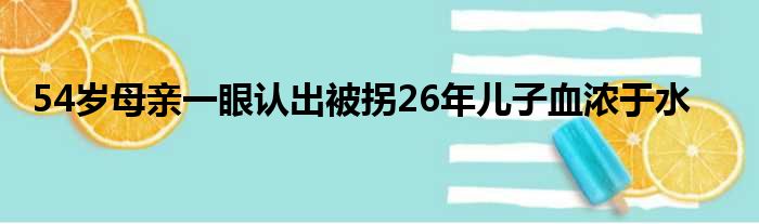 54岁母亲一眼认出被拐26年儿子血浓于水