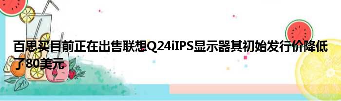 百思买目前正在出售联想Q24iIPS显示器其初始发行价降低了80美元