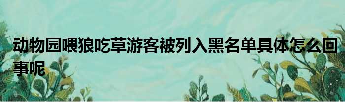 动物园喂狼吃草游客被列入黑名单具体怎么回事呢