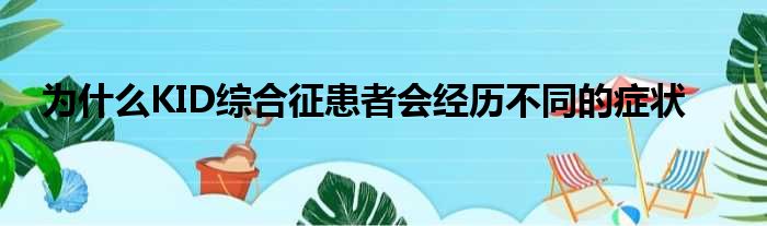 为什么KID综合征患者会经历不同的症状