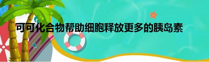 可可化合物帮助细胞释放更多的胰岛素