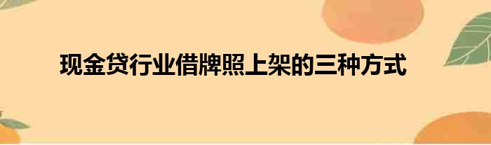 现金贷行业借牌照上架的三种方式