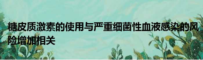 糖皮质激素的使用与严重细菌性血液感染的风险增加相关