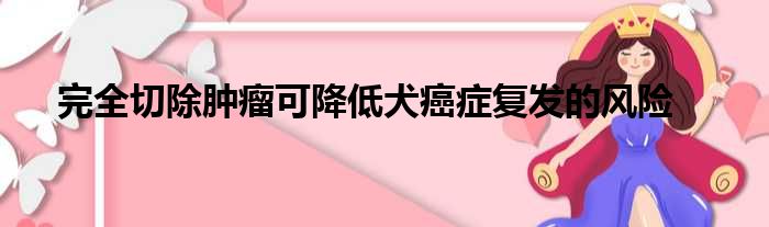 完全切除肿瘤可降低犬癌症复发的风险