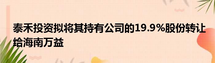 泰禾投资拟将其持有公司的19.9%股份转让给海南万益