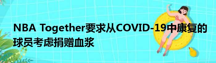 NBA Together要求从COVID-19中康复的球员考虑捐赠血浆