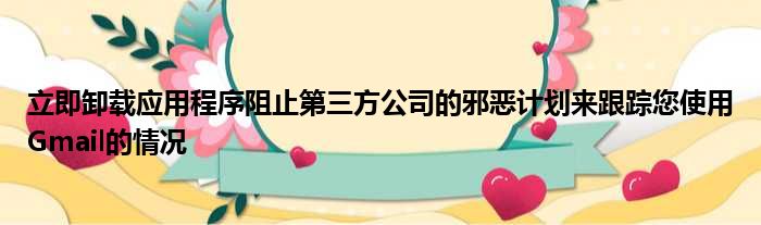 立即卸载应用程序阻止第三方公司的邪恶计划来跟踪您使用Gmail的情况