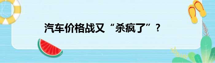 汽车价格战又“杀疯了”?