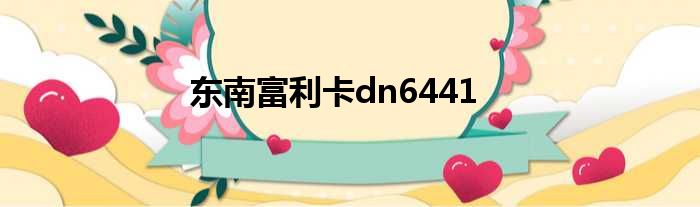 东南富利卡dn6441