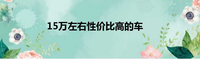 15万左右性价比高的车