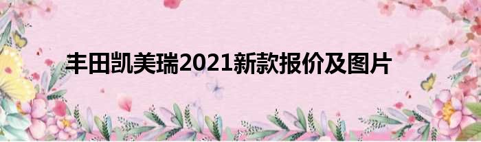 丰田凯美瑞2021新款报价及图片