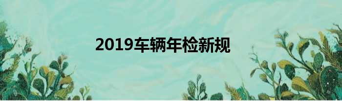 2019车辆年检新规