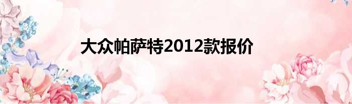 大众帕萨特2012款报价