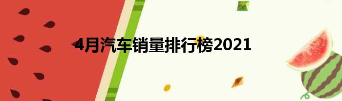 4月汽车销量排行榜2021