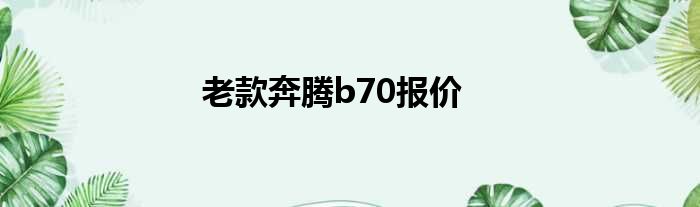 老款奔腾b70报价