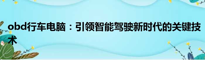 obd行车电脑：引领智能驾驶新时代的关键技术