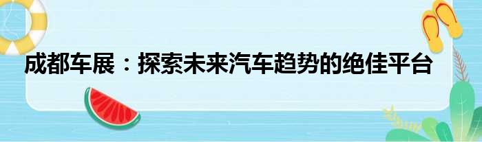 成都车展：探索未来汽车趋势的绝佳平台