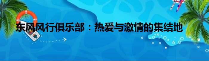 东风风行俱乐部：热爱与激情的集结地