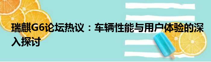 瑞麒G6论坛热议：车辆性能与用户体验的深入探讨