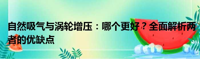 自然吸气与涡轮增压：哪个更好？全面解析两者的优缺点