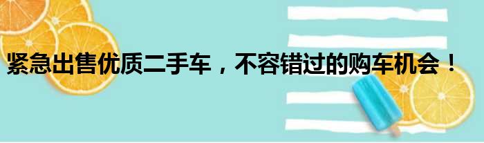 紧急出售优质二手车，不容错过的购车机会！