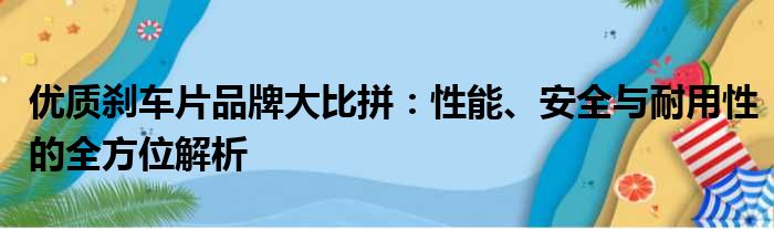 优质刹车片品牌大比拼：性能、安全与耐用性的全方位解析