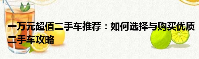 一万元超值二手车推荐：如何选择与购买优质二手车攻略