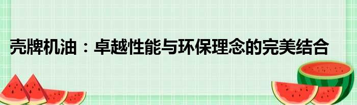 壳牌机油：卓越性能与环保理念的完美结合