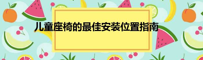 儿童座椅的最佳安装位置指南