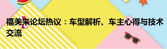 福美来论坛热议：车型解析、车主心得与技术交流