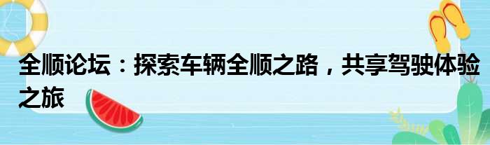 全顺论坛：探索车辆全顺之路，共享驾驶体验之旅