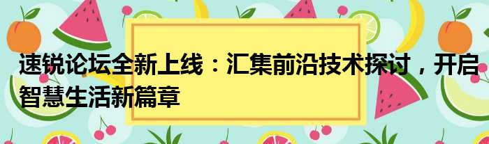 速锐论坛全新上线：汇集前沿技术探讨，开启智慧生活新篇章