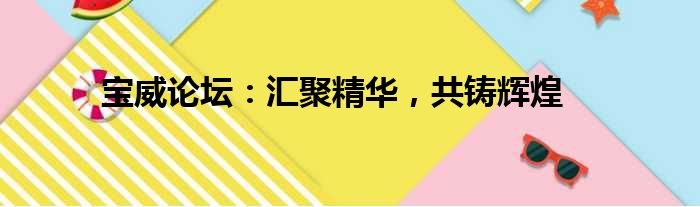 宝威论坛：汇聚精华，共铸辉煌