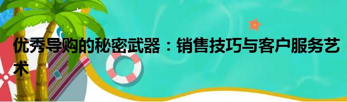 优秀导购的秘密武器：销售技巧与客户服务艺术