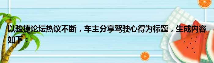 以骏捷论坛热议不断，车主分享驾驶心得为标题，生成内容如下：