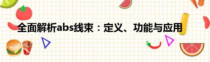 全面解析abs线束：定义、功能与应用