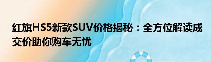 红旗HS5新款SUV价格揭秘：全方位解读成交价助你购车无忧