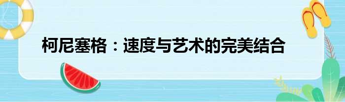 柯尼塞格：速度与艺术的完美结合