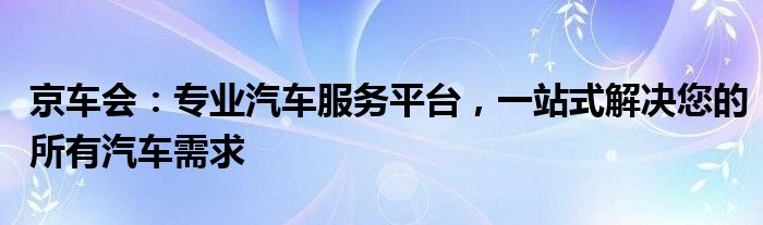 京车会：专业汽车服务平台，一站式解决您的所有汽车需求