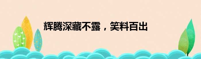 辉腾深藏不露，笑料百出