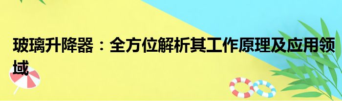 玻璃升降器：全方位解析其工作原理及应用领域