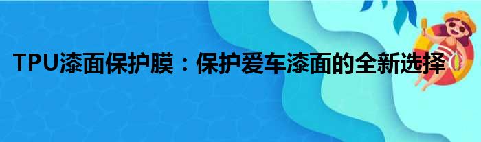 TPU漆面保护膜：保护爱车漆面的全新选择