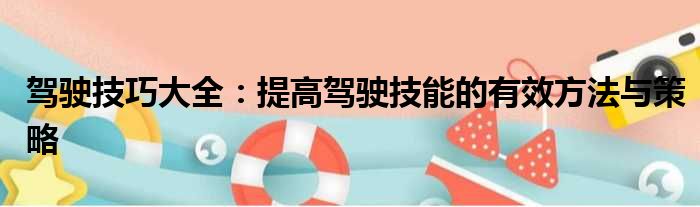 驾驶技巧大全：提高驾驶技能的有效方法与策略