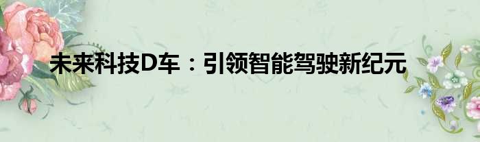 未来科技D车：引领智能驾驶新纪元