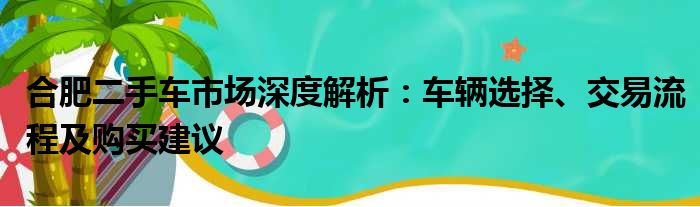 合肥二手车市场深度解析：车辆选择、交易流程及购买建议