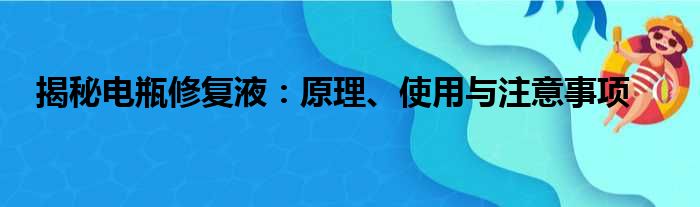 揭秘电瓶修复液：原理、使用与注意事项